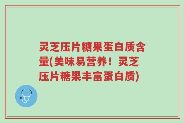 灵芝压片糖果蛋白质含量(美味易营养!灵芝压片糖果丰富蛋白质)-第1张图片-超越 灵芝压片糖果蛋白质含量(美味易营养!灵芝压片糖果丰富蛋白质)-第1张图片-超越