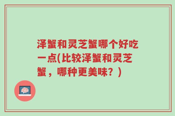 泽蟹和灵芝蟹哪个好吃一点(比较泽蟹和灵芝蟹,哪种更美味?)-第1张图片-超越 泽蟹和灵芝蟹哪个好吃一点(比较泽蟹和灵芝蟹,哪种更美味?)-第1张图片-超越