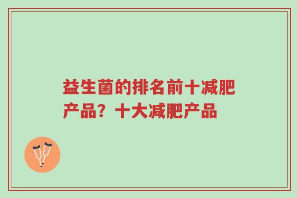 益生菌的排名前十减肥产品?十大减肥产品-第1张图片-超越 益生菌的排名前十减肥产品?十大减肥产品-第1张图片-超越