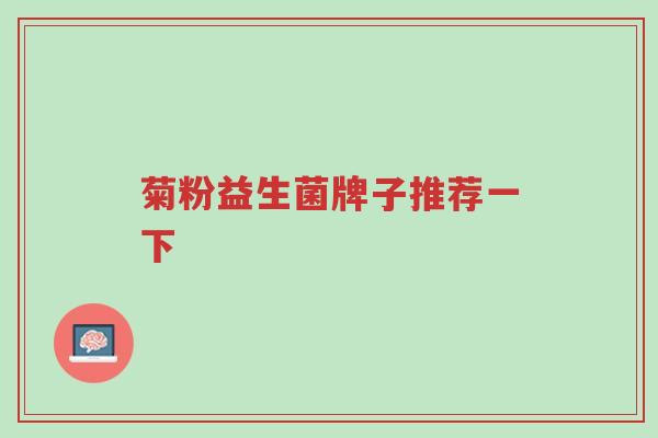 菊粉益生菌牌子推荐一下-第1张图片-超越 菊粉益生菌牌子推荐一下-第1张图片-超越