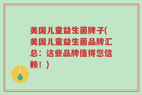 美国儿童益生菌牌子(美国儿童益生菌品牌汇总:这些品牌值得您信赖!)-第1张图片-超越 美国儿童益生菌牌子(美国儿童益生菌品牌汇总:这些品牌值得您信赖!)-第1张图片-超越