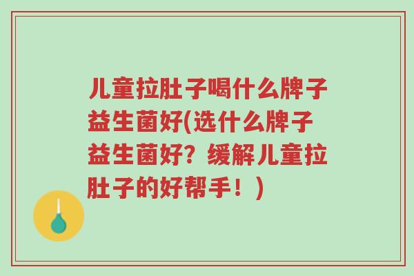 儿童拉肚子喝什么牌子益生菌好(选什么牌子益生菌好?缓解儿童拉肚子的好帮手!)-第1张图片-超越 儿童拉肚子喝什么牌子益生菌好(选什么牌子益生菌好?缓解儿童拉肚子的好帮手!)-第1张图片-超越