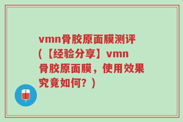 vmn骨胶原面膜测评(【经验分享】vmn骨胶原面膜，使用效果究竟如何？)-第1张图片-超越