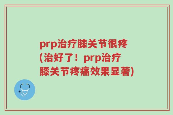 prp治疗膝关节很疼(治好了!prp治疗膝关节疼痛效果显著)-第1张图片-超越 prp治疗膝关节很疼(治好了!prp治疗膝关节疼痛效果显著)-第1张图片-超越
