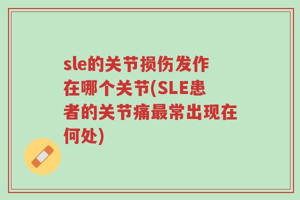 sle的关节损伤发作在哪个关节(SLE患者的关节痛最常出现在何处)-第1张图片-超越 sle的关节损伤发作在哪个关节(SLE患者的关节痛最常出现在何处)-第1张图片-超越