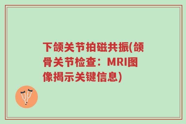 下颌关节拍磁共振(颌骨关节检查:MRI图像揭示关键信息)-第1张图片-超越 下颌关节拍磁共振(颌骨关节检查:MRI图像揭示关键信息)-第1张图片-超越