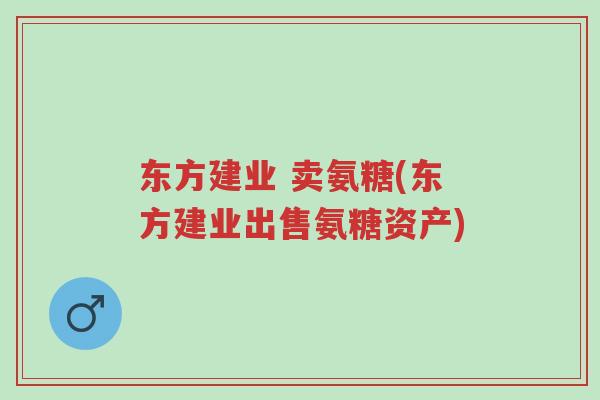 东方建业 卖氨糖(东方建业出售氨糖资产)-第1张图片-超越 东方建业 卖氨糖(东方建业出售氨糖资产)-第1张图片-超越
