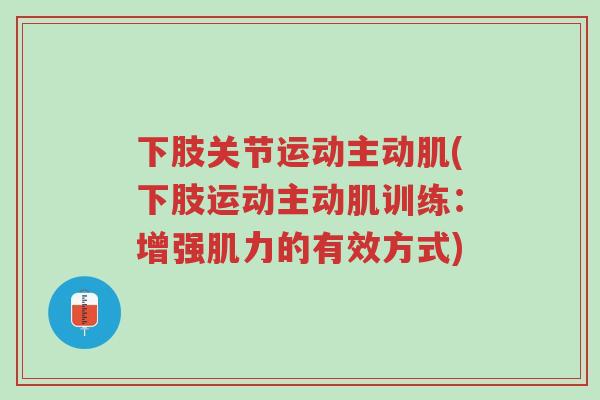 下肢关节运动主动肌(下肢运动主动肌训练:增强肌力的有效方式)-第1张图片-超越 下肢关节运动主动肌(下肢运动主动肌训练:增强肌力的有效方式)-第1张图片-超越