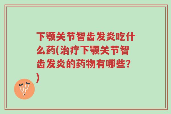 下颚关节智齿发炎吃什么药(治疗下颚关节智齿发炎的药物有哪些?)-第1张图片-超越 下颚关节智齿发炎吃什么药(治疗下颚关节智齿发炎的药物有哪些?)-第1张图片-超越
