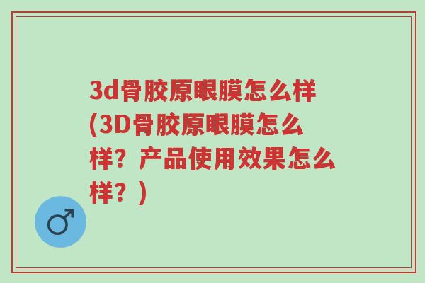 3d骨胶原眼膜怎么样(3D骨胶原眼膜怎么样？产品使用效果怎么样？)-第1张图片-超越