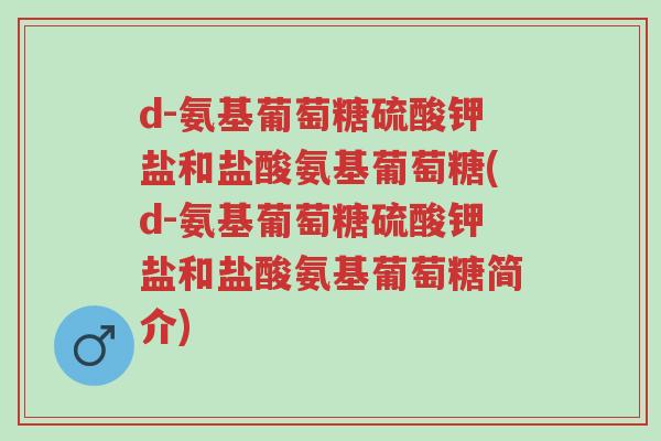 d-氨基葡萄糖硫酸钾盐和盐酸氨基葡萄糖(d-氨基葡萄糖硫酸钾盐和盐酸氨基葡萄糖简介)-第1张图片-超越 d-氨基葡萄糖硫酸钾盐和盐酸氨基葡萄糖(d-氨基葡萄糖硫酸钾盐和盐酸氨基葡萄糖简介)-第1张图片-超越