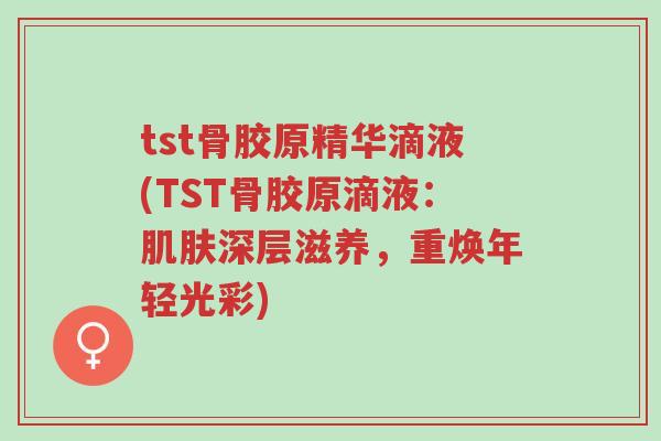 tst骨胶原精华滴液(TST骨胶原滴液:肌肤深层滋养,重焕年轻光彩)-第1张图片-超越 tst骨胶原精华滴液(TST骨胶原滴液:肌肤深层滋养,重焕年轻光彩)-第1张图片-超越