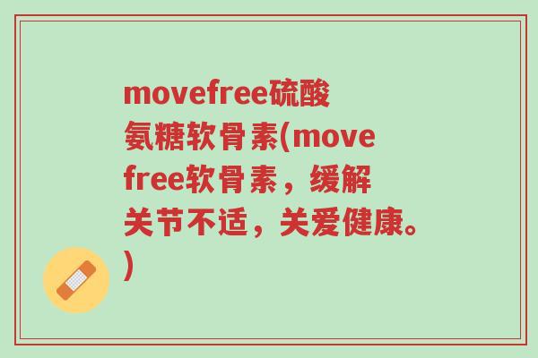 movefree硫酸氨糖软骨素(movefree软骨素,缓解关节不适,关爱健康。)-第1张图片-超越 movefree硫酸氨糖软骨素(movefree软骨素,缓解关节不适,关爱健康。)-第1张图片-超越