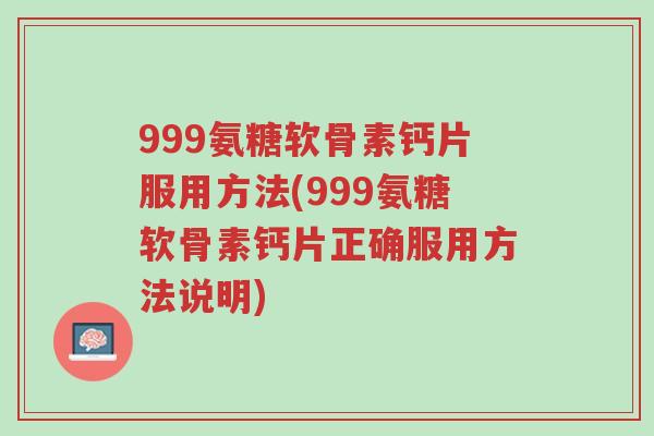 999氨糖软骨素钙片服用方法(999氨糖软骨素钙片正确服用方法说明)-第1张图片-超越 999氨糖软骨素钙片服用方法(999氨糖软骨素钙片正确服用方法说明)-第1张图片-超越