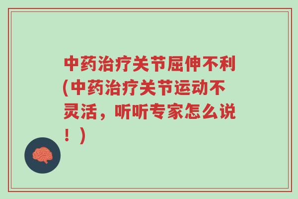 中药治疗关节屈伸不利(中药治疗关节运动不灵活,听听专家怎么说!)-第1张图片-超越 中药治疗关节屈伸不利(中药治疗关节运动不灵活,听听专家怎么说!)-第1张图片-超越