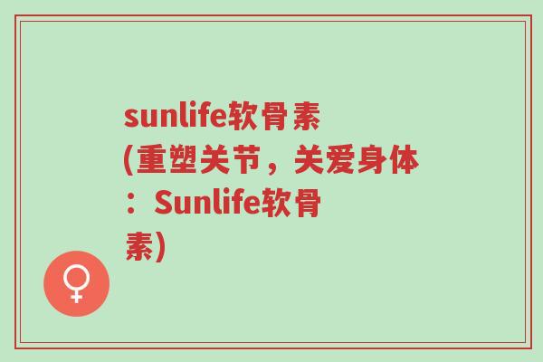 sunlife软骨素(重塑关节,关爱身体:Sunlife软骨素)-第1张图片-超越 sunlife软骨素(重塑关节,关爱身体:Sunlife软骨素)-第1张图片-超越