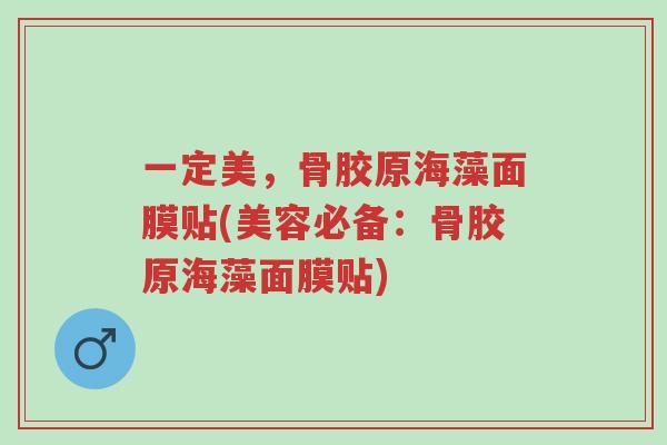 一定美,骨胶原海藻面膜贴(美容必备:骨胶原海藻面膜贴)-第1张图片-超越 一定美,骨胶原海藻面膜贴(美容必备:骨胶原海藻面膜贴)-第1张图片-超越