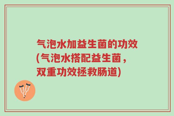 气泡水加益生菌的功效(气泡水搭配益生菌，双重功效拯救肠道)-第1张图片-超越