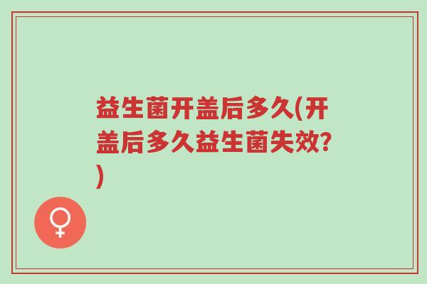 益生菌开盖后多久(开盖后多久益生菌失效?)-第1张图片-超越 益生菌开盖后多久(开盖后多久益生菌失效?)-第1张图片-超越