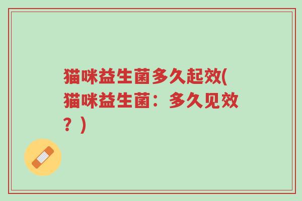 猫咪益生菌多久起效(猫咪益生菌：多久见效？)-第1张图片-超越