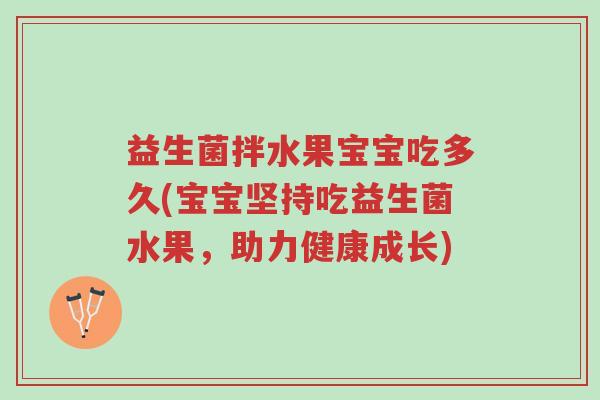 益生菌拌水果宝宝吃多久(宝宝坚持吃益生菌水果,助力健康成长)-第1张图片-超越 益生菌拌水果宝宝吃多久(宝宝坚持吃益生菌水果,助力健康成长)-第1张图片-超越