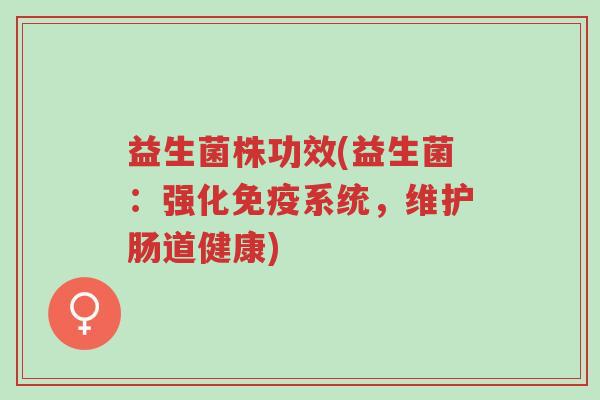 益生菌株功效(益生菌：强化免疫系统，维护肠道健康)-第1张图片-超越