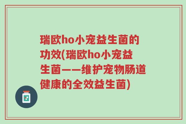 瑞欧ho小宠益生菌的功效(瑞欧ho小宠益生菌——维护宠物肠道健康的全效益生菌)-第1张图片-超越