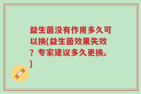 益生菌没有作用多久可以换(益生菌效果失效？专家建议多久更换。)-第1张图片-超越