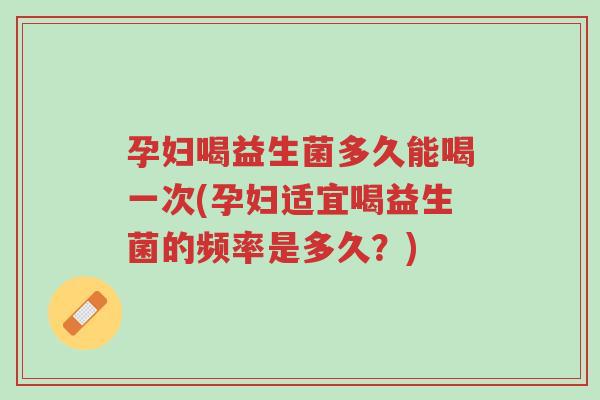 孕妇喝益生菌多久能喝一次(孕妇适宜喝益生菌的频率是多久？)-第1张图片-超越