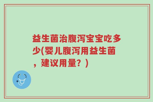 益生菌治腹泻宝宝吃多少(婴儿腹泻用益生菌,建议用量?)-第1张图片-超越 益生菌治腹泻宝宝吃多少(婴儿腹泻用益生菌,建议用量?)-第1张图片-超越
