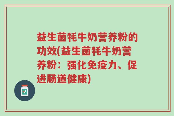 益生菌牦牛奶营养粉的功效(益生菌牦牛奶营养粉：强化免疫力、促进肠道健康)-第1张图片-超越