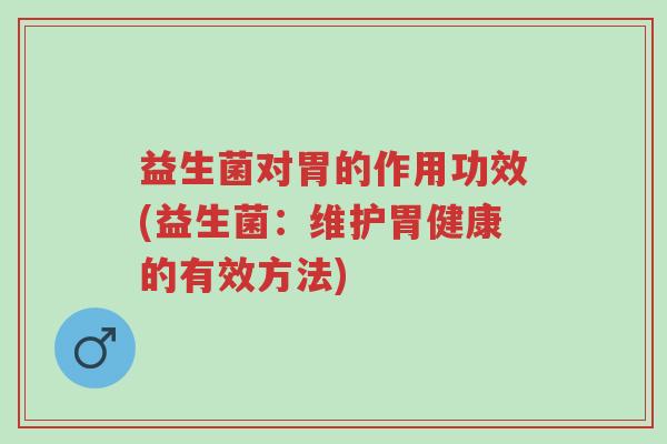 益生菌对胃的作用功效(益生菌:维护胃健康的有效方法)-第1张图片-超越 益生菌对胃的作用功效(益生菌:维护胃健康的有效方法)-第1张图片-超越