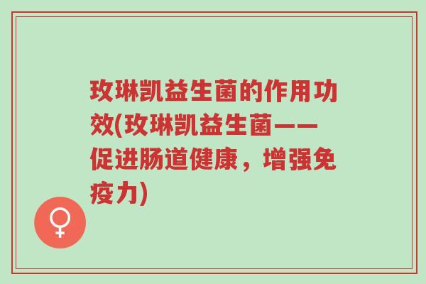 玫琳凯益生菌的作用功效(玫琳凯益生菌——促进肠道健康,增强免疫力)-第1张图片-超越 玫琳凯益生菌的作用功效(玫琳凯益生菌——促进肠道健康,增强免疫力)-第1张图片-超越