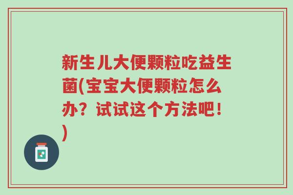 新生儿大便颗粒吃益生菌(宝宝大便颗粒怎么办?试试这个方法吧!)-第1张图片-超越 新生儿大便颗粒吃益生菌(宝宝大便颗粒怎么办?试试这个方法吧!)-第1张图片-超越