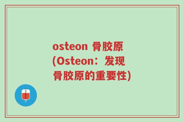 osteon 骨胶原(Osteon:发现骨胶原的重要性)-第1张图片-超越 osteon 骨胶原(Osteon:发现骨胶原的重要性)-第1张图片-超越