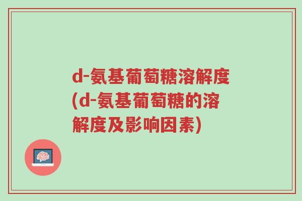 d-氨基葡萄糖溶解度(d-氨基葡萄糖的溶解度及影响因素)-第1张图片-超越 d-氨基葡萄糖溶解度(d-氨基葡萄糖的溶解度及影响因素)-第1张图片-超越