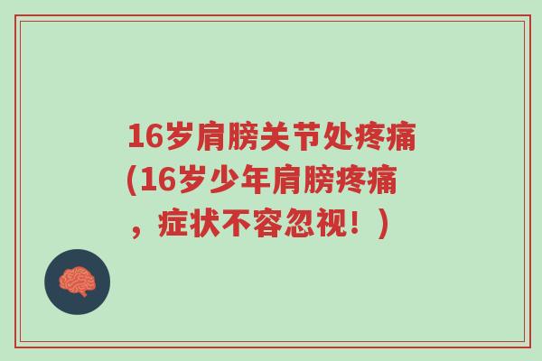 16岁肩膀关节处疼痛(16岁少年肩膀疼痛,症状不容忽视!)-第1张图片-超越 16岁肩膀关节处疼痛(16岁少年肩膀疼痛,症状不容忽视!)-第1张图片-超越