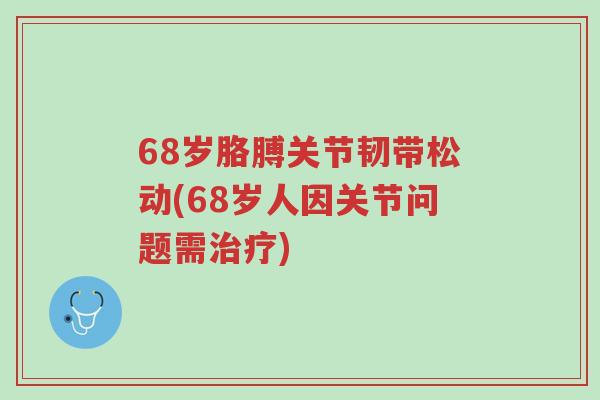68岁胳膊关节韧带松动(68岁人因关节问题需治疗)-第1张图片-超越 68岁胳膊关节韧带松动(68岁人因关节问题需治疗)-第1张图片-超越