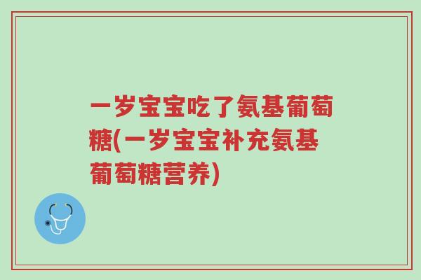 一岁宝宝吃了氨基葡萄糖(一岁宝宝补充氨基葡萄糖营养)-第1张图片-超越 一岁宝宝吃了氨基葡萄糖(一岁宝宝补充氨基葡萄糖营养)-第1张图片-超越