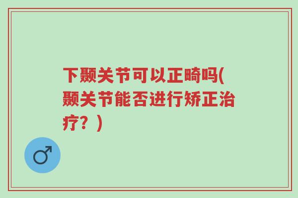 下颞关节可以正畸吗(颞关节能否进行矫正治疗?)-第1张图片-超越 下颞关节可以正畸吗(颞关节能否进行矫正治疗?)-第1张图片-超越
