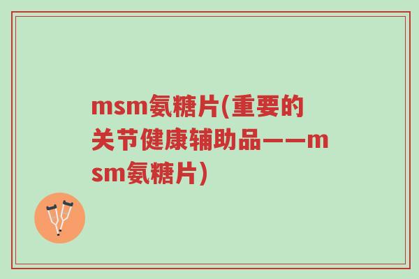 msm氨糖片(重要的关节健康辅助品——msm氨糖片)-第1张图片-超越 msm氨糖片(重要的关节健康辅助品——msm氨糖片)-第1张图片-超越