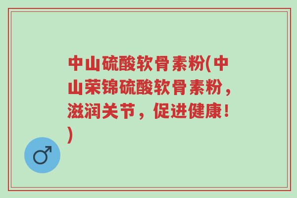 中山硫酸软骨素粉(中山荣锦硫酸软骨素粉,滋润关节,促进健康!)-第1张图片-超越 中山硫酸软骨素粉(中山荣锦硫酸软骨素粉,滋润关节,促进健康!)-第1张图片-超越