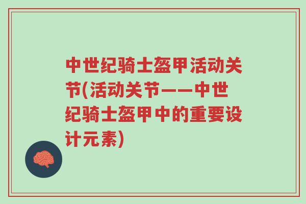 中世纪骑士盔甲活动关节(活动关节——中世纪骑士盔甲中的重要设计元素)-第1张图片-超越 中世纪骑士盔甲活动关节(活动关节——中世纪骑士盔甲中的重要设计元素)-第1张图片-超越