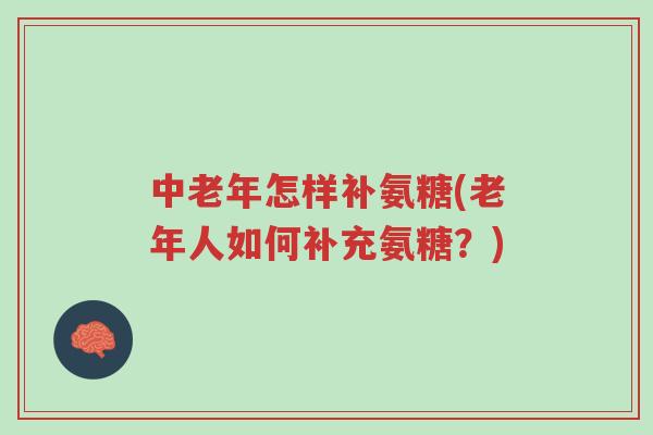中老年怎样补氨糖(老年人如何补充氨糖?)-第1张图片-超越 中老年怎样补氨糖(老年人如何补充氨糖?)-第1张图片-超越