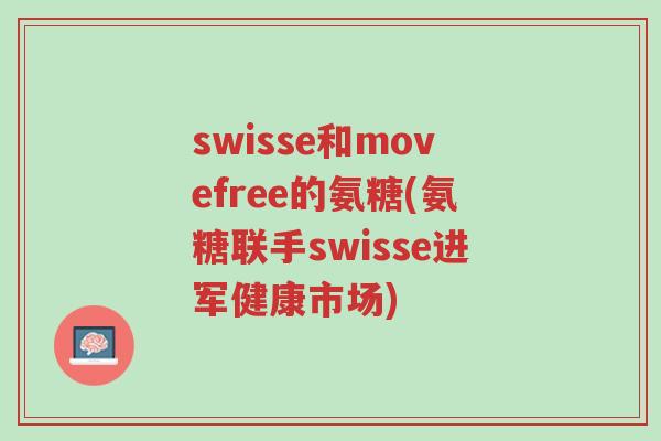 swisse和movefree的氨糖(氨糖联手swisse进军健康市场)-第1张图片-超越 swisse和movefree的氨糖(氨糖联手swisse进军健康市场)-第1张图片-超越