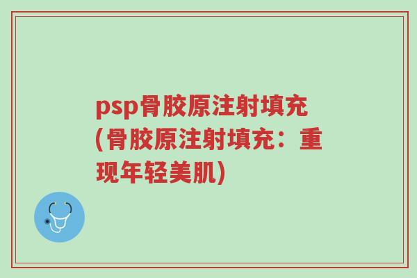 psp骨胶原注射填充(骨胶原注射填充:重现年轻美肌)-第1张图片-超越 psp骨胶原注射填充(骨胶原注射填充:重现年轻美肌)-第1张图片-超越