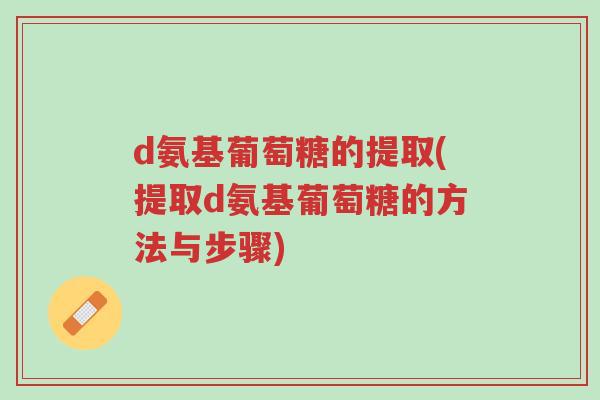 d氨基葡萄糖的提取(提取d氨基葡萄糖的方法与步骤)-第1张图片-超越 d氨基葡萄糖的提取(提取d氨基葡萄糖的方法与步骤)-第1张图片-超越