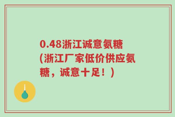 0.48浙江诚意氨糖(浙江厂家低价供应氨糖，诚意十足！)-第1张图片-超越