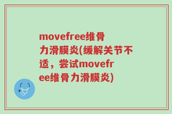 movefree维骨力滑膜炎(缓解关节不适,尝试movefree维骨力滑膜炎)-第1张图片-超越 movefree维骨力滑膜炎(缓解关节不适,尝试movefree维骨力滑膜炎)-第1张图片-超越