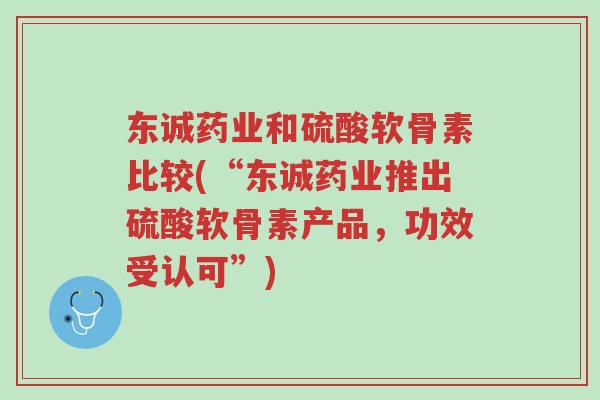 东诚药业和硫酸软骨素比较(“东诚药业推出硫酸软骨素产品,功效受认可”)-第1张图片-超越 东诚药业和硫酸软骨素比较(“东诚药业推出硫酸软骨素产品,功效受认可”)-第1张图片-超越